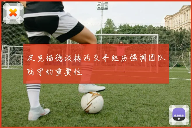 皮克福德谈梅西交手经历强调团队防守的重要性