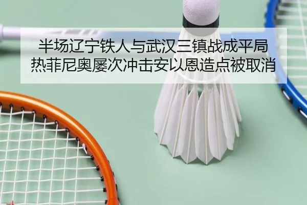 半场辽宁铁人与武汉三镇战成平局 热菲尼奥屡次冲击安以恩造点被取消